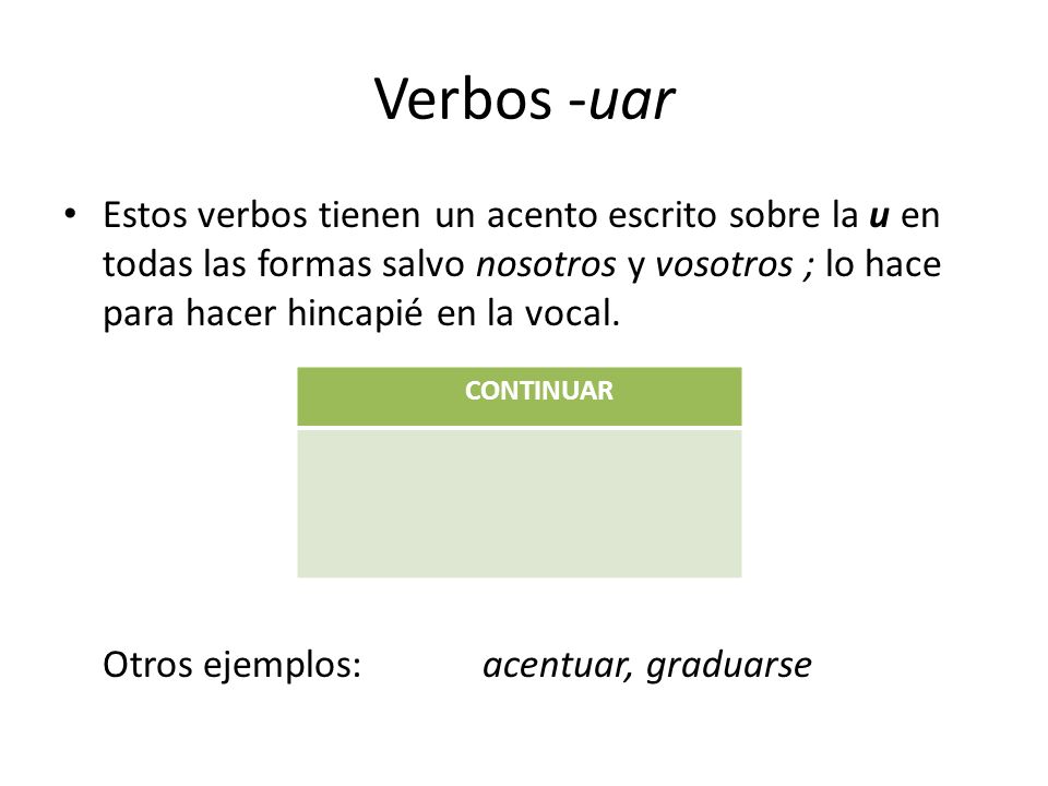 Verbos -uar Estos verbos tienen un acento escrito sobre la u en todas las formas salvo nosotros y vosotros ; lo hace para hacer hincapié en la vocal.