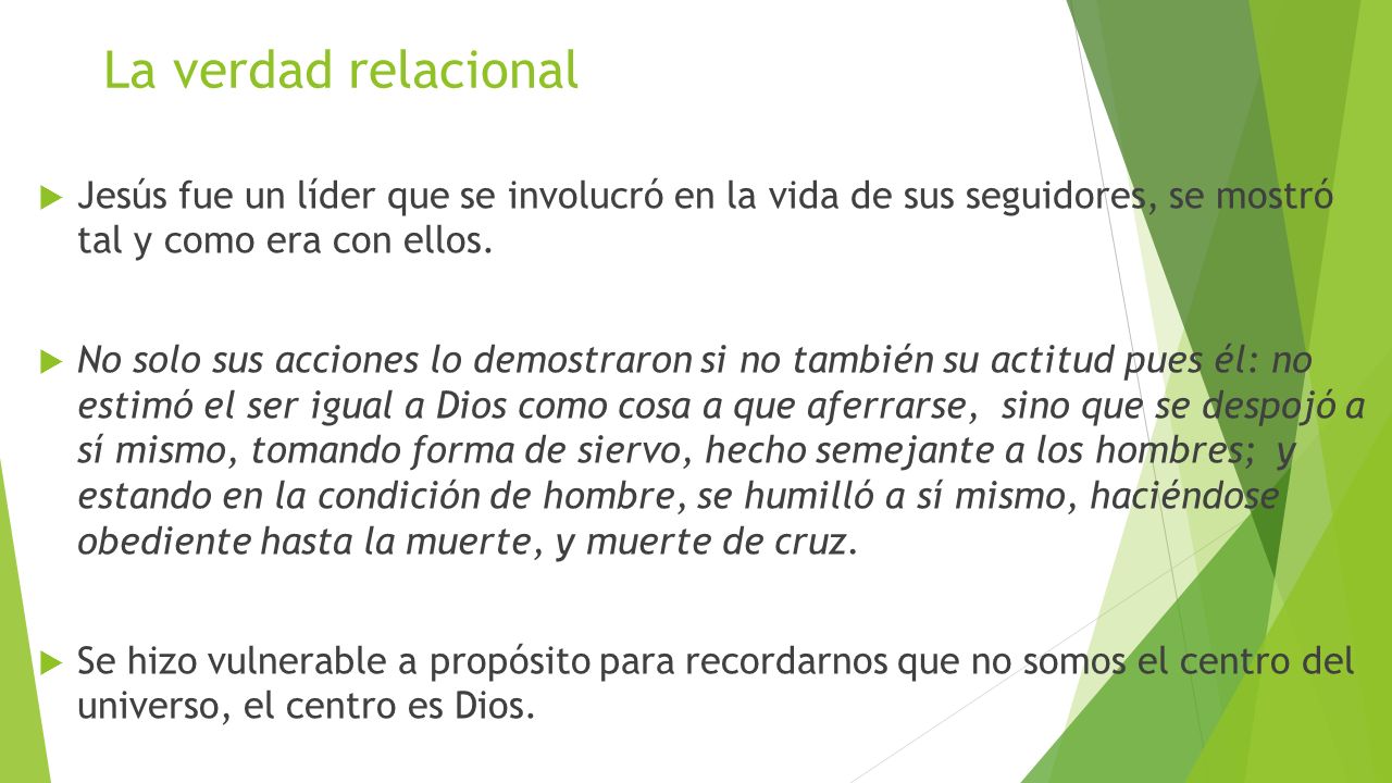 La verdad relacional Jesús fue un líder que se involucró en la vida de sus seguidores, se mostró tal y como era con ellos.