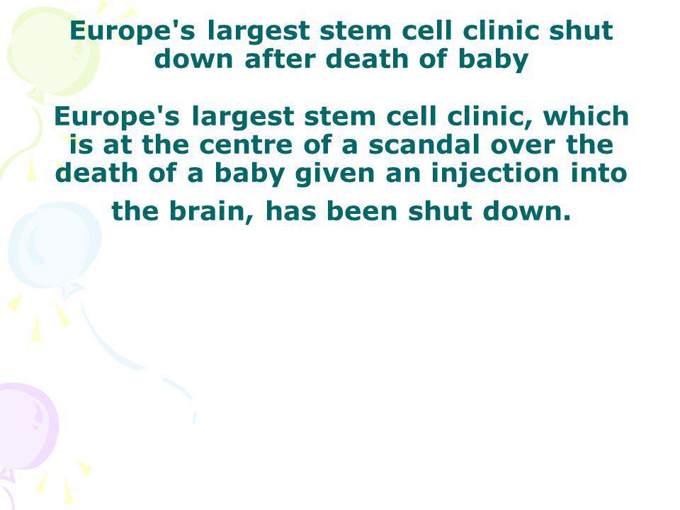 Europe s largest stem cell clinic shut down after death of baby Europe s largest stem cell clinic, which is at the centre of a scandal over the death of a baby given an injection into the brain, has been shut down.