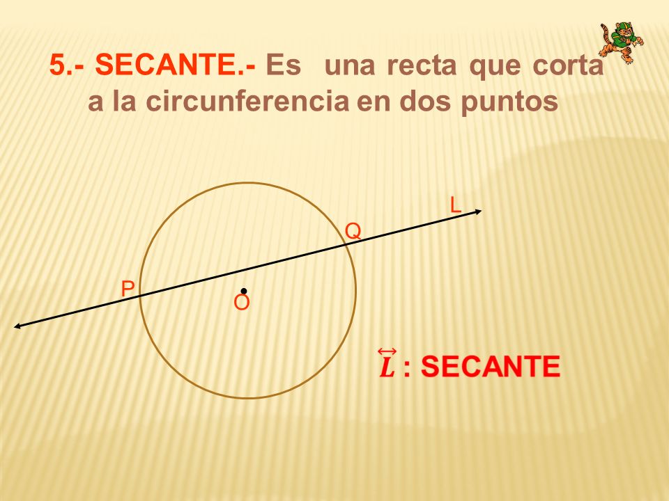 5.- SECANTE.- Es una recta que corta a la circunferencia en dos puntos
