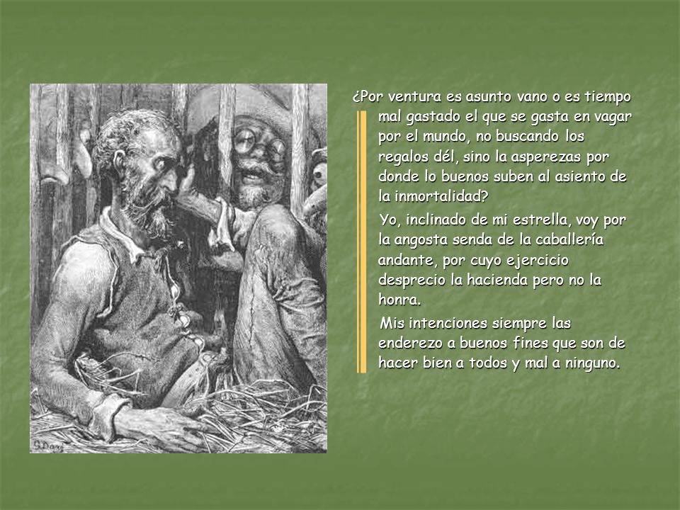 ¿Por ventura es asunto vano o es tiempo mal gastado el que se gasta en vagar por el mundo, no buscando los regalos dél, sino la asperezas por donde lo buenos suben al asiento de la inmortalidad