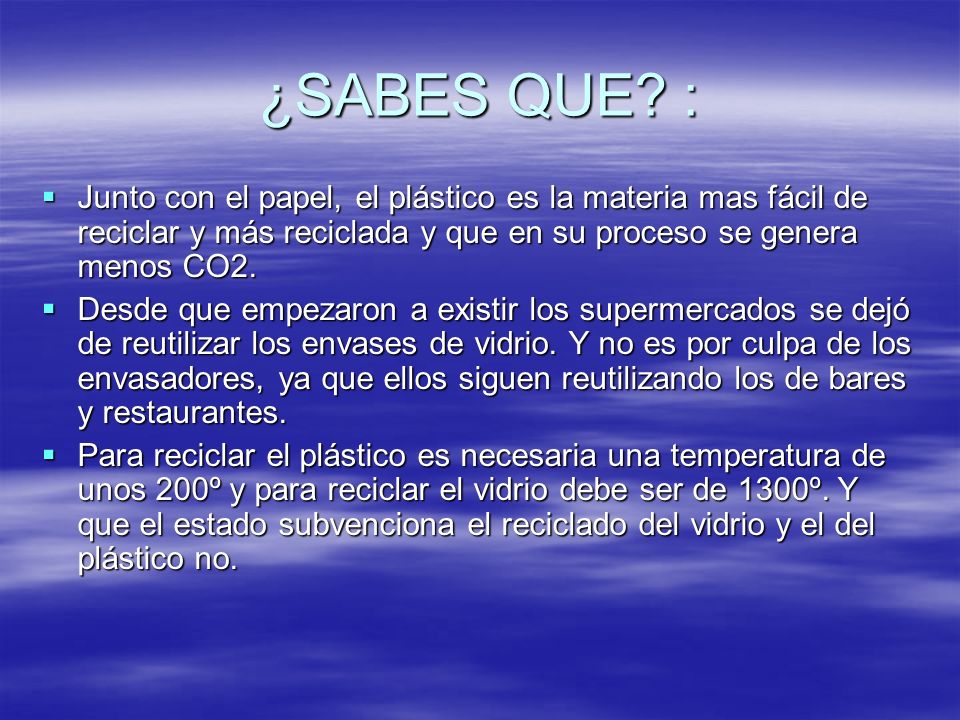 ¿SABES QUE : Junto con el papel, el plástico es la materia mas fácil de reciclar y más reciclada y que en su proceso se genera menos CO2.