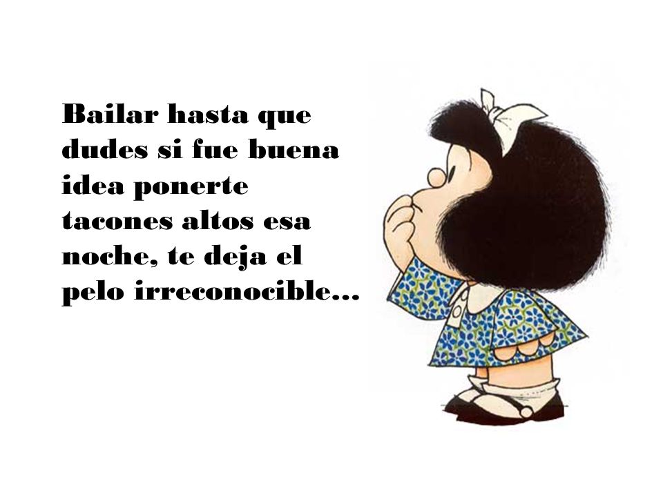 Bailar hasta que dudes si fue buena idea ponerte tacones altos esa noche, te deja el pelo irreconocible…
