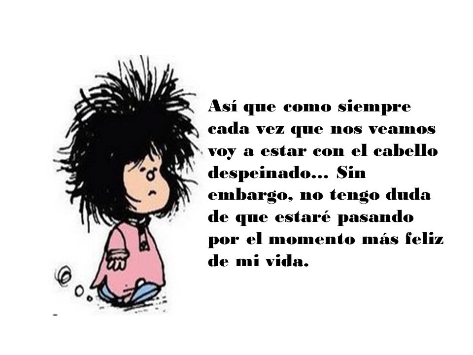 Así que como siempre cada vez que nos veamos voy a estar con el cabello despeinado… Sin embargo, no tengo duda de que estaré pasando por el momento más feliz de mi vida.