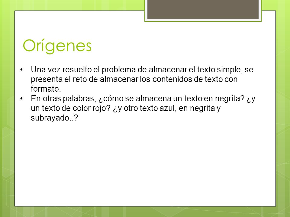 Orígenes Una vez resuelto el problema de almacenar el texto simple, se presenta el reto de almacenar los contenidos de texto con formato.