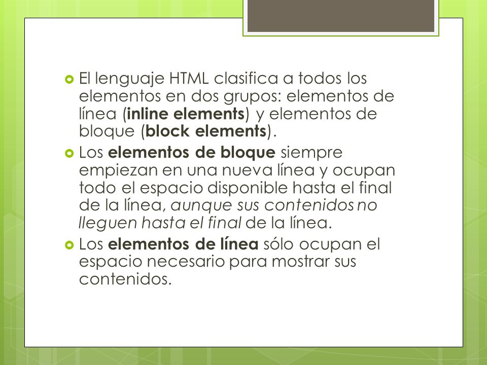 El lenguaje HTML clasifica a todos los elementos en dos grupos: elementos de línea (inline elements) y elementos de bloque (block elements).