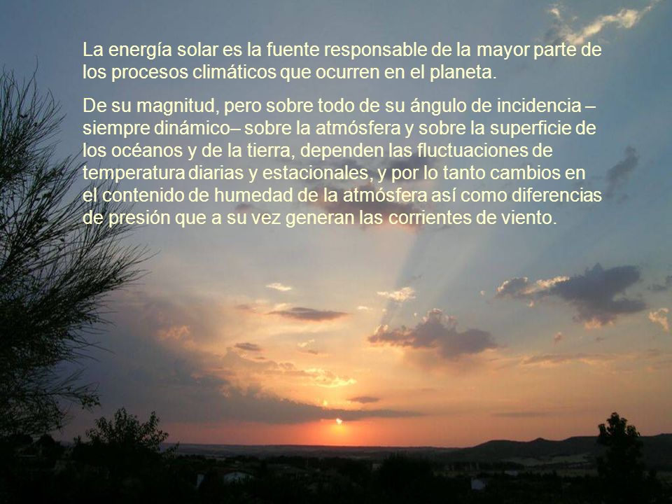 La energía solar es la fuente responsable de la mayor parte de los procesos climáticos que ocurren en el planeta.