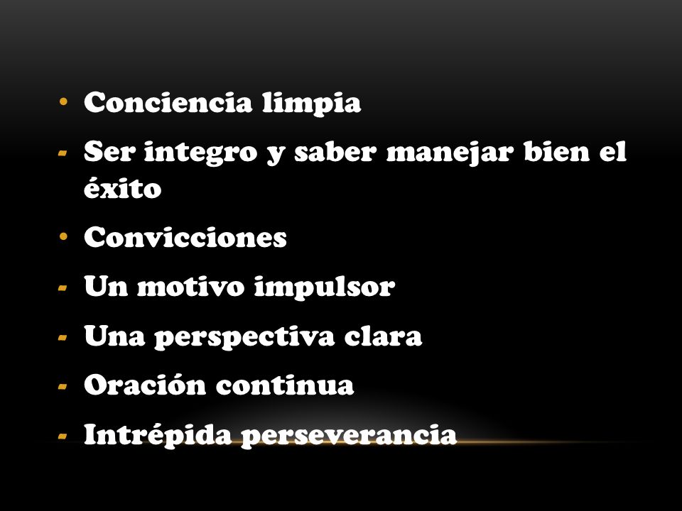 Conciencia limpia Ser integro y saber manejar bien el éxito. Convicciones. Un motivo impulsor. Una perspectiva clara.