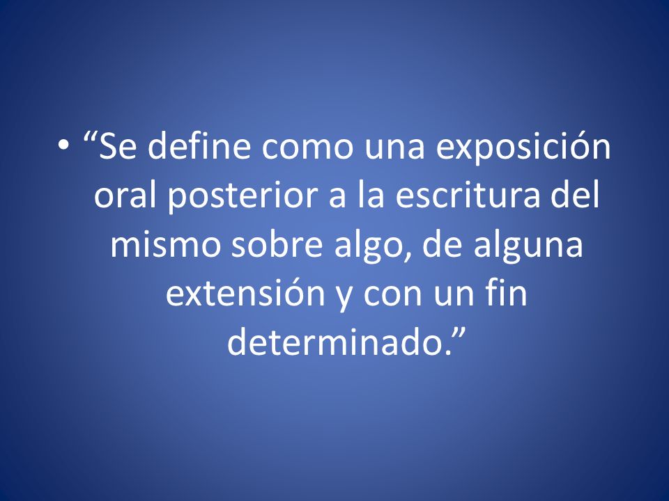 Se define como una exposición oral posterior a la escritura del mismo sobre algo, de alguna extensión y con un fin determinado.