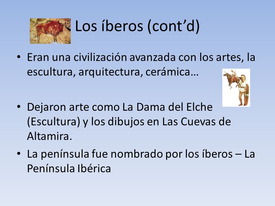 Los íberos (cont’d) Eran una civilización avanzada con los artes, la escultura, arquitectura, cerámica…