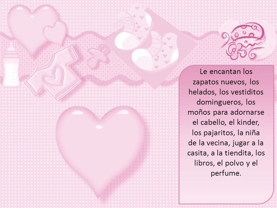 Le encantan los zapatos nuevos, los helados, los vestiditos domingueros, los moños para adornarse el cabello, el kinder, los pajaritos, la niña de la vecina, jugar a la casita, a la tiendita, los libros, el polvo y el perfume.