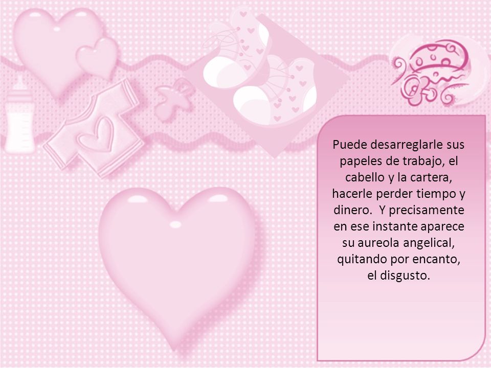 Puede desarreglarle sus papeles de trabajo, el cabello y la cartera, hacerle perder tiempo y dinero. Y precisamente en ese instante aparece su aureola angelical, quitando por encanto,