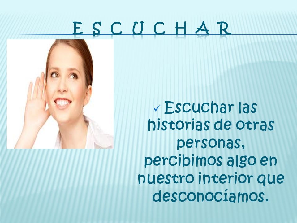 E S C U C H A R Escuchar las historias de otras personas, percibimos algo en nuestro interior que desconocíamos.