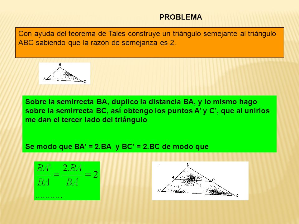 PROBLEMA Con ayuda del teorema de Tales construye un triángulo semejante al triángulo ABC sabiendo que la razón de semejanza es 2.