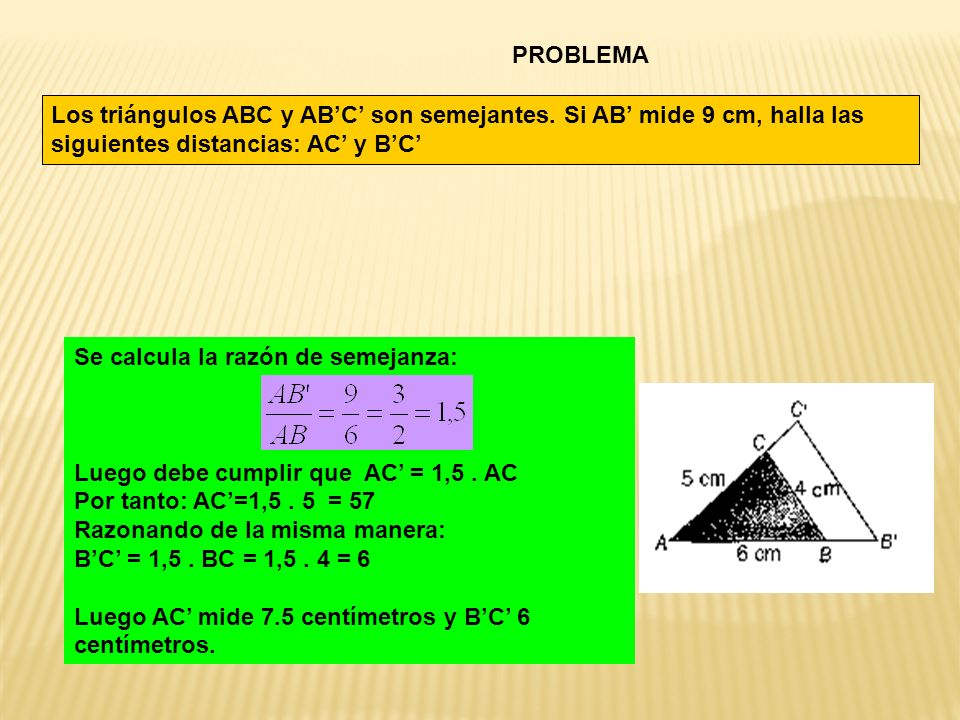 PROBLEMA Los triángulos ABC y AB’C’ son semejantes. Si AB’ mide 9 cm, halla las siguientes distancias: AC’ y B’C’