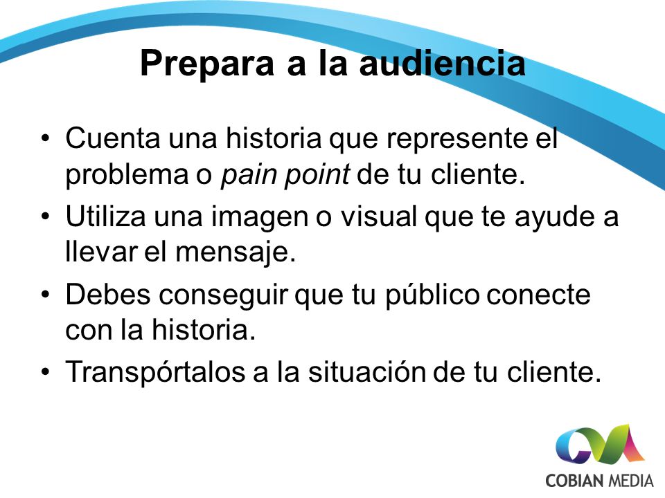 Prepara a la audiencia Cuenta una historia que represente el problema o pain point de tu cliente.