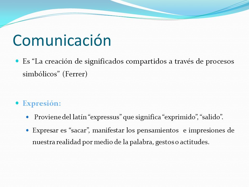 Comunicación Es La creación de significados compartidos a través de procesos simbólicos (Ferrer) Expresión: