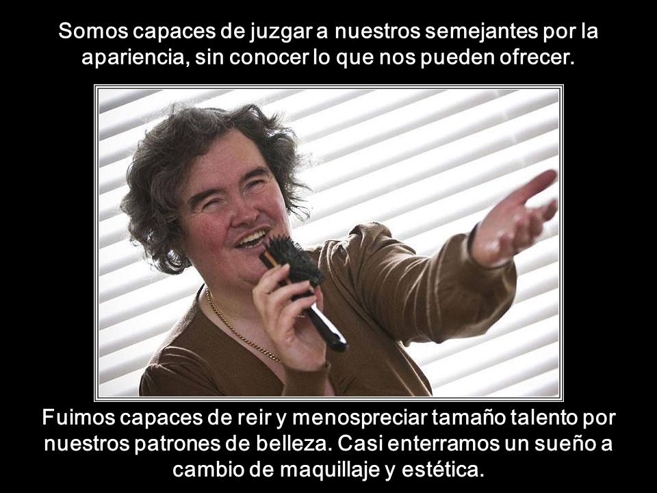 Somos capaces de juzgar a nuestros semejantes por la apariencia, sin conocer lo que nos pueden ofrecer.
