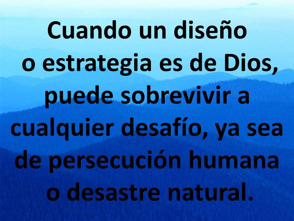 Cuando un diseño o estrategia es de Dios, puede sobrevivir a cualquier desafío, ya sea de persecución humana o desastre natural.