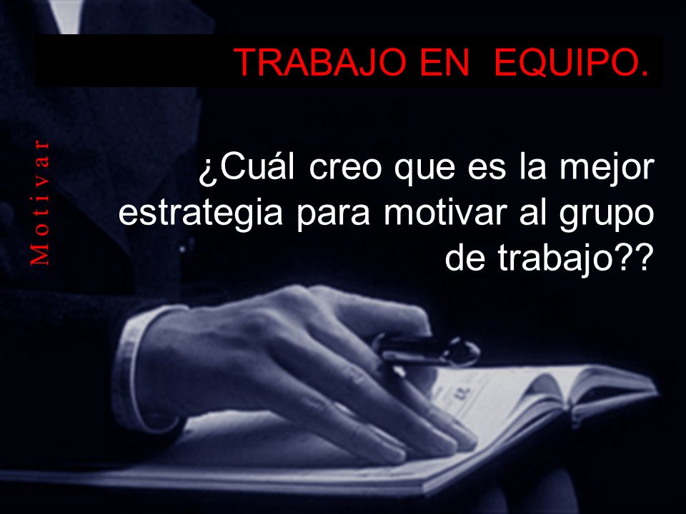 TRABAJO EN EQUIPO. ¿Cuál creo que es la mejor estrategia para motivar al grupo de trabajo .
