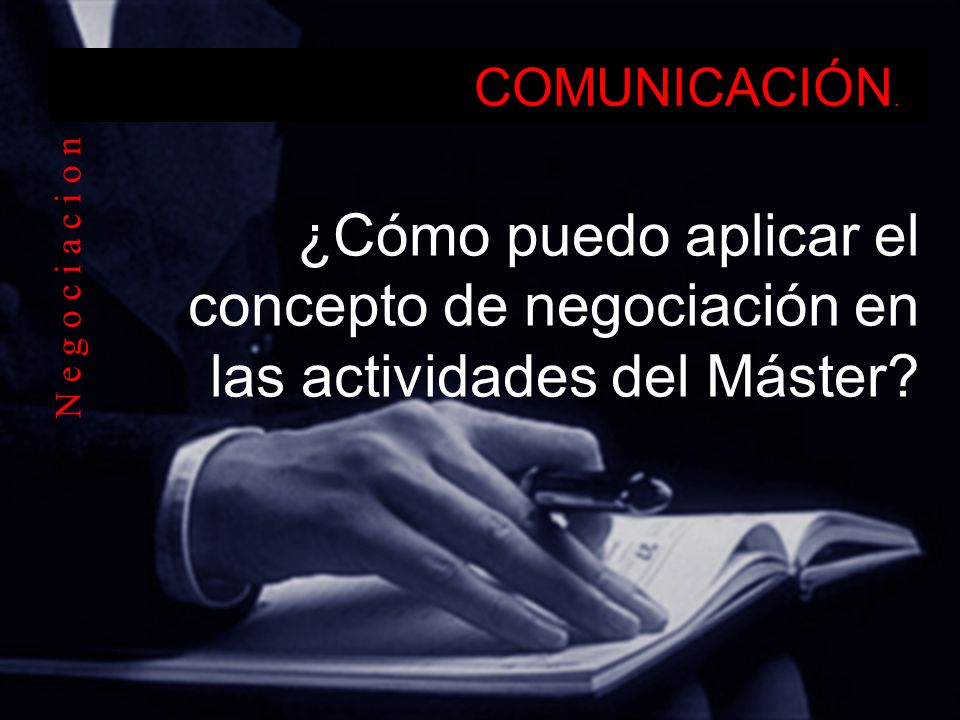 COMUNICACIÓN. ¿Cómo puedo aplicar el concepto de negociación en las actividades del Máster.