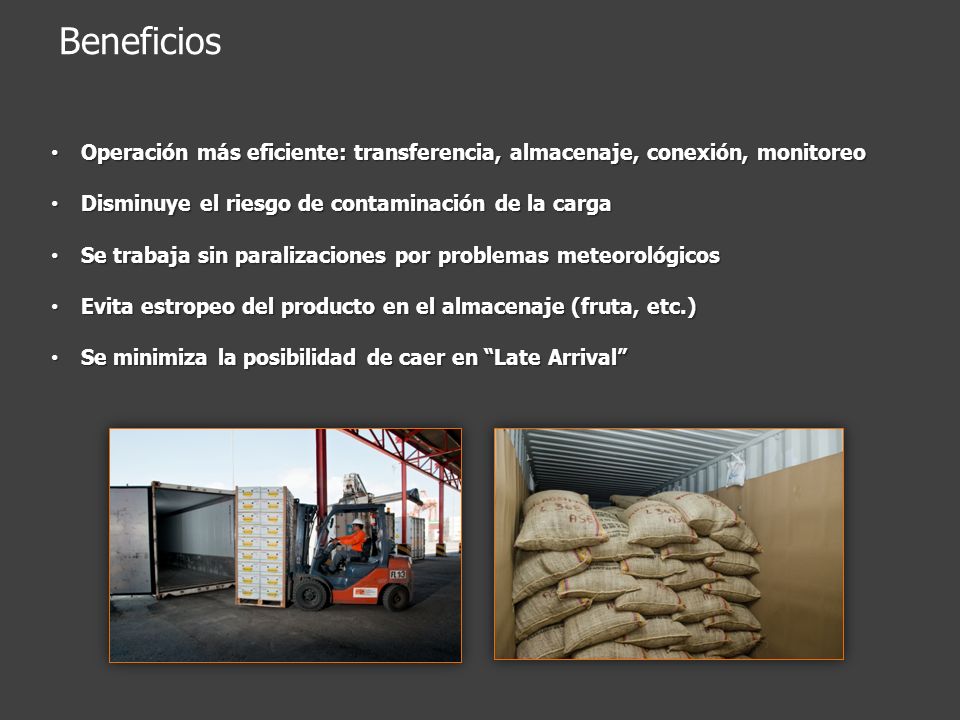 Beneficios Operación más eficiente: transferencia, almacenaje, conexión, monitoreo. Disminuye el riesgo de contaminación de la carga.