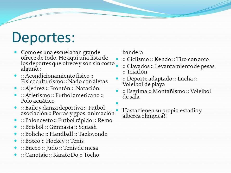 Deportes: Como es una escuela tan grande ofrece de todo. He aqui una lista de los deportes que ofrece y son sin costo alguno.: