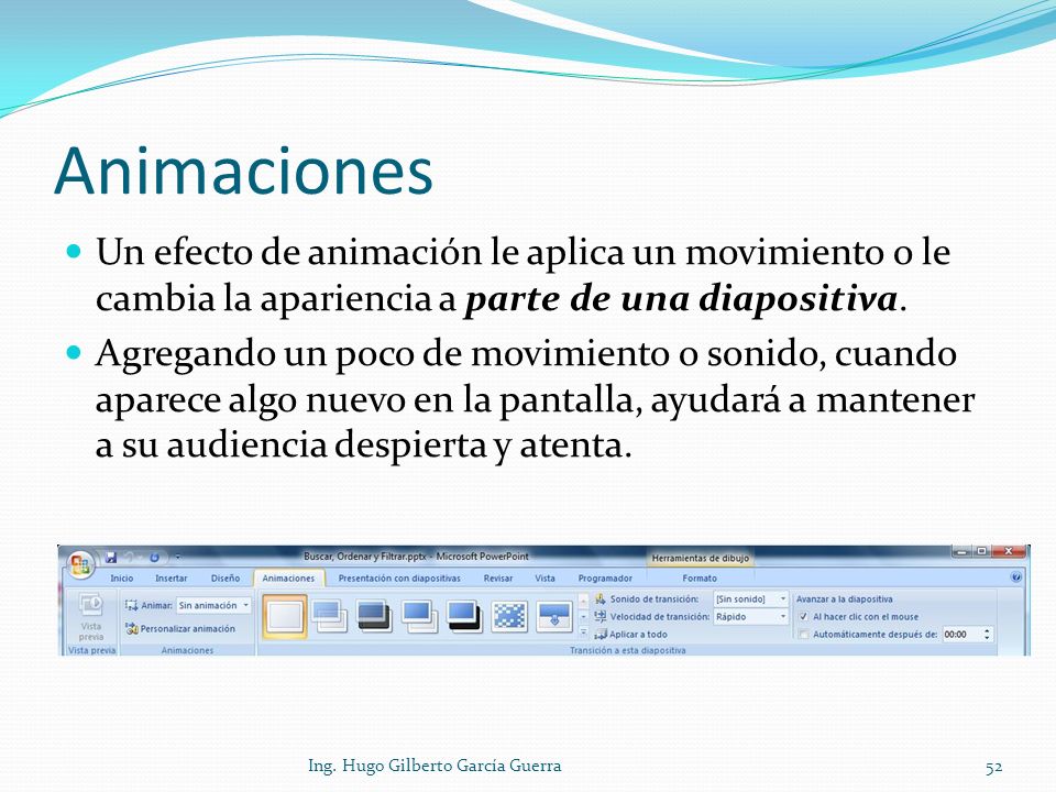 Animaciones Un efecto de animación le aplica un movimiento o le cambia la apariencia a parte de una diapositiva.