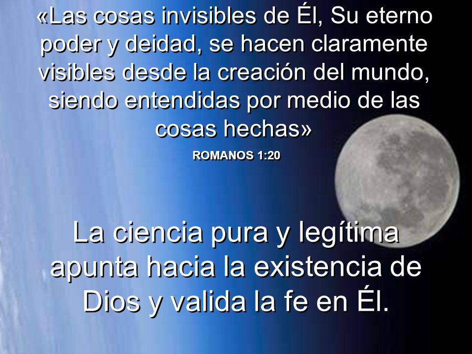 «Las cosas invisibles de Él, Su eterno poder y deidad, se hacen claramente visibles desde la creación del mundo, siendo entendidas por medio de las cosas hechas»