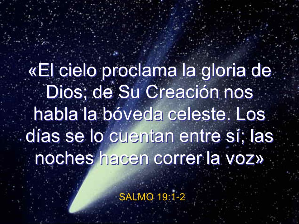 «El cielo proclama la gloria de Dios; de Su Creación nos habla la bóveda celeste. Los días se lo cuentan entre sí; las noches hacen correr la voz»