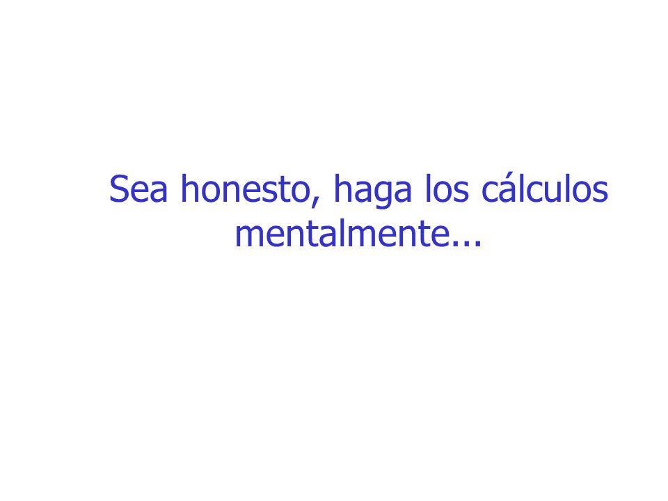 Sea honesto, haga los cálculos mentalmente...