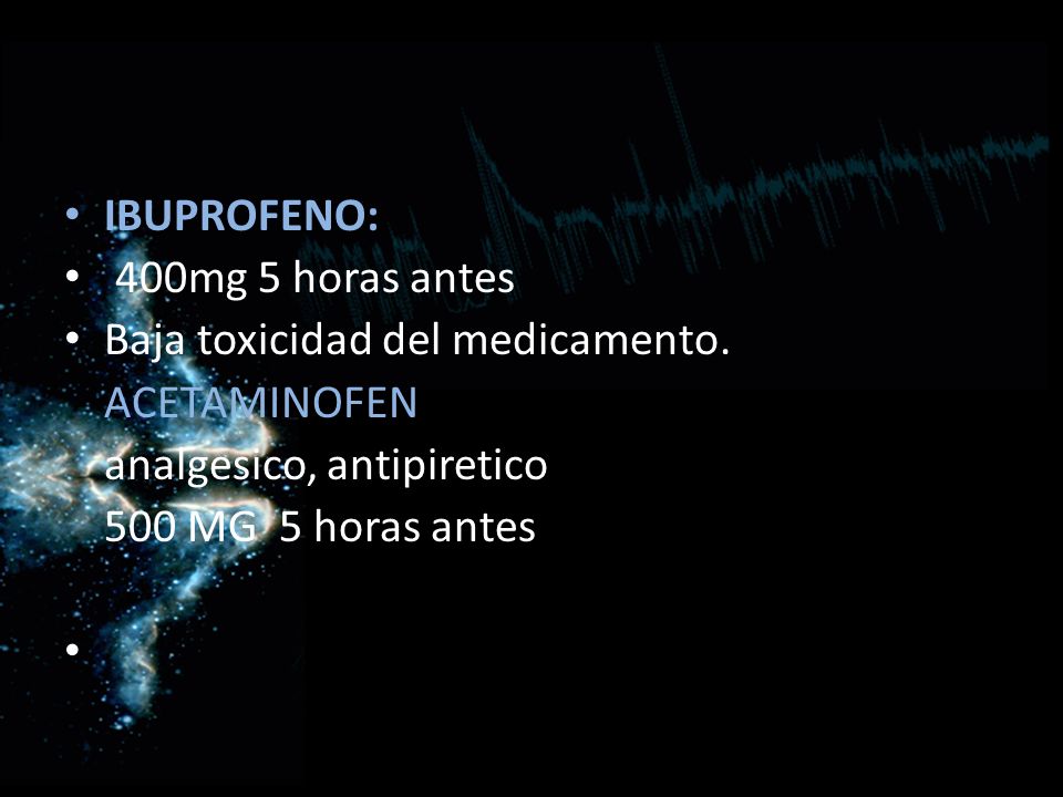 IBUPROFENO: 400mg 5 horas antes. Baja toxicidad del medicamento. ACETAMINOFEN. analgesico, antipiretico.