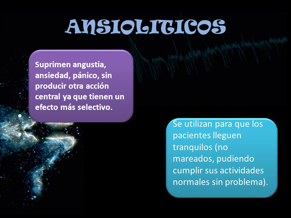 ANSIOLITICOS Suprimen angustia, ansiedad, pánico, sin producir otra acción central ya que tienen un efecto más selectivo.