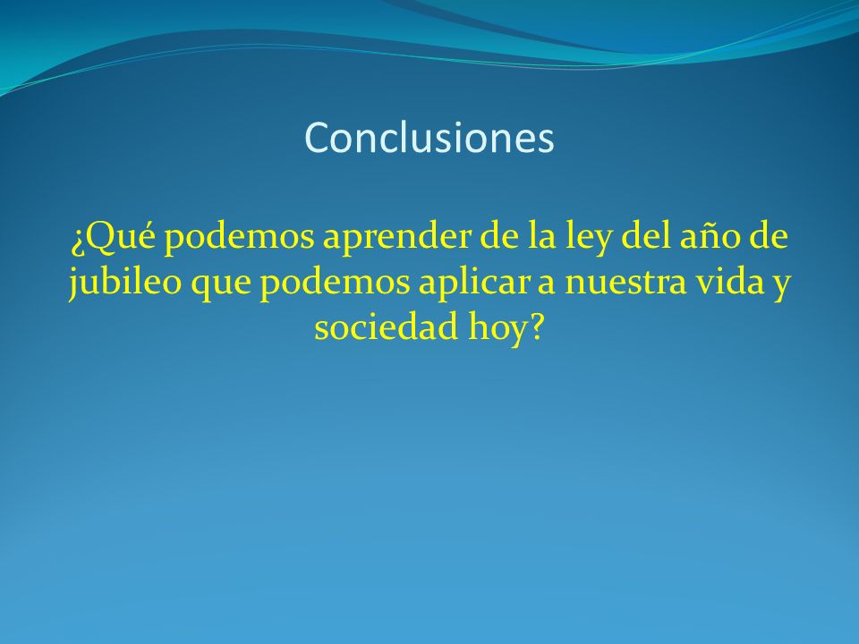Conclusiones ¿Qué podemos aprender de la ley del año de jubileo que podemos aplicar a nuestra vida y sociedad hoy