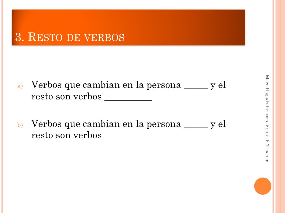 3. Resto de verbos Verbos que cambian en la persona _____ y el resto son verbos __________. Mara Bogado-Poisson. Spanish Teacher.