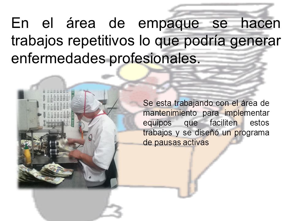 En el área de empaque se hacen trabajos repetitivos lo que podría generar enfermedades profesionales.