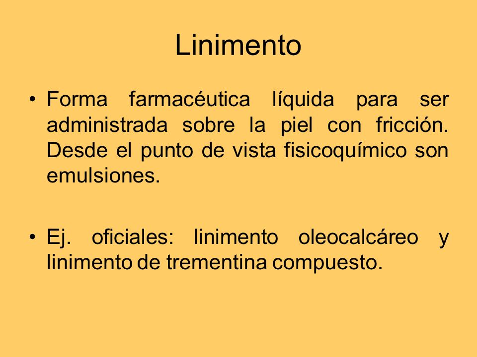 Linimento Forma farmacéutica líquida para ser administrada sobre la piel con fricción. Desde el punto de vista fisicoquímico son emulsiones.