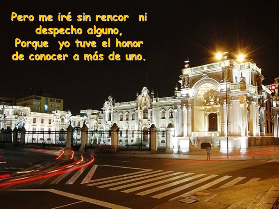 Pero me iré sin rencor ni despecho alguno, Porque yo tuve el honor de conocer a más de uno.