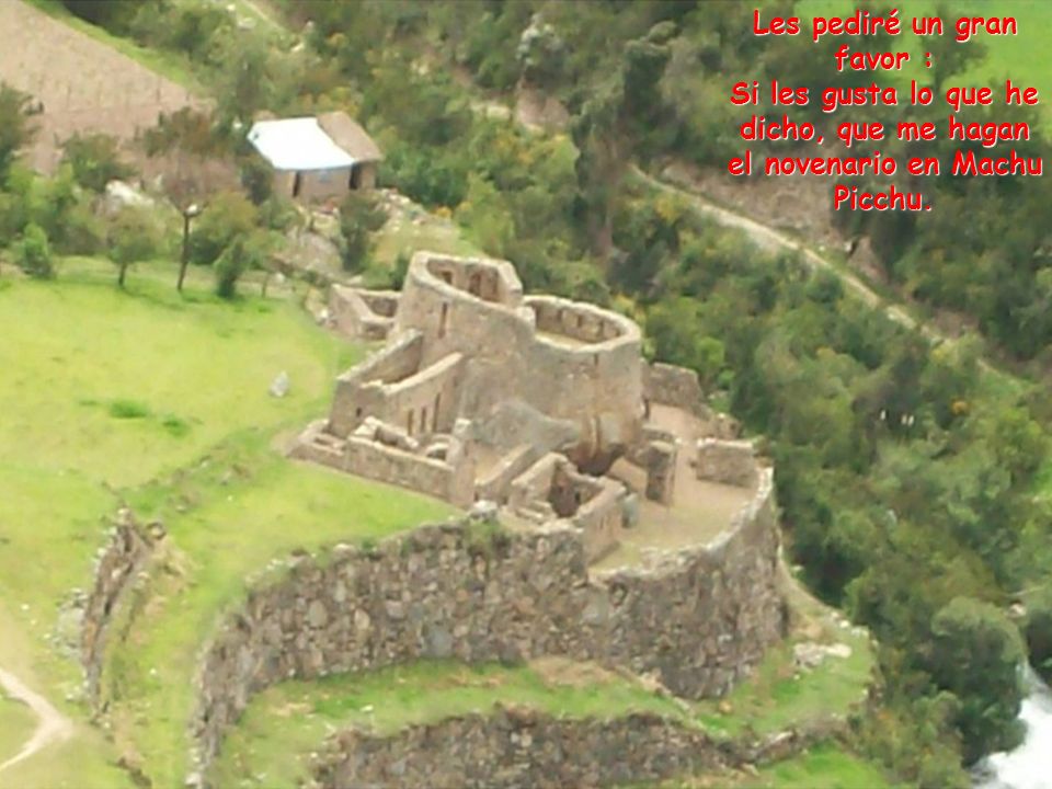 Les pediré un gran favor : Si les gusta lo que he dicho, que me hagan el novenario en Machu Picchu.