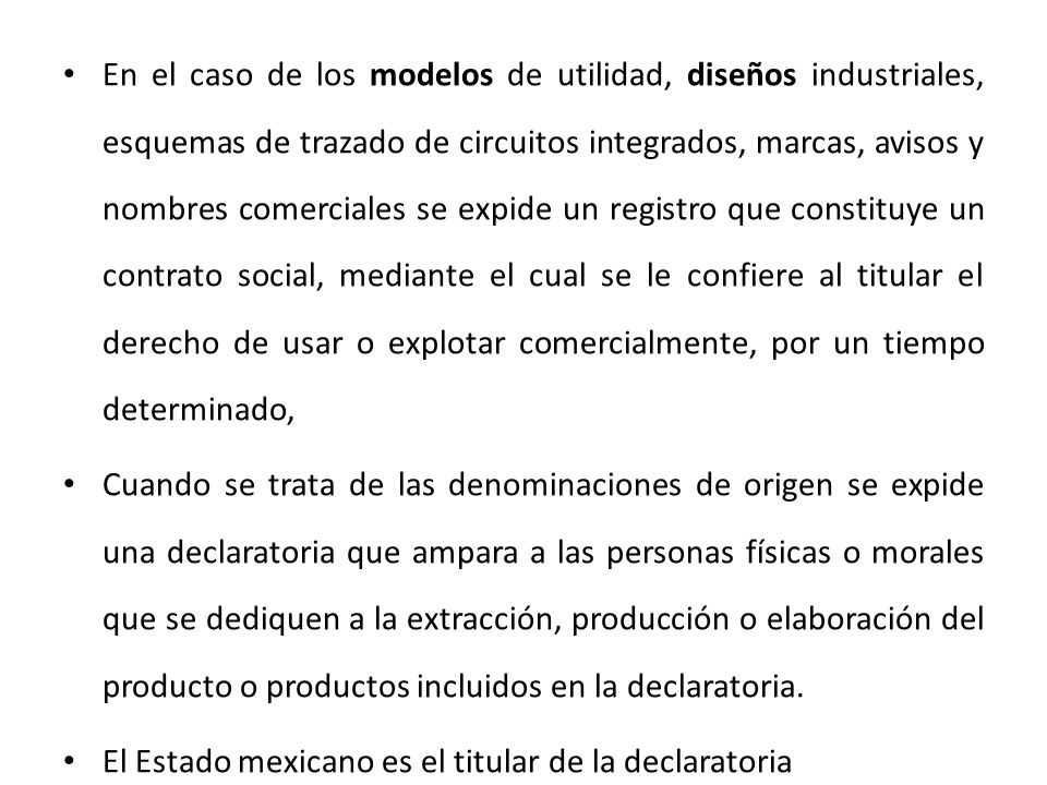En el caso de los modelos de utilidad, diseños industriales, esquemas de trazado de circuitos integrados, marcas, avisos y nombres comerciales se expide un registro que constituye un contrato social, mediante el cual se le confiere al titular el derecho de usar o explotar comercialmente, por un tiempo determinado,