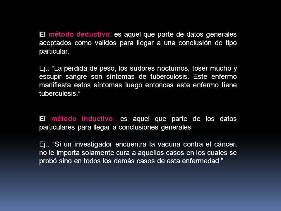 El método deductivo: es aquel que parte de datos generales aceptados como validos para llegar a una conclusión de tipo particular.