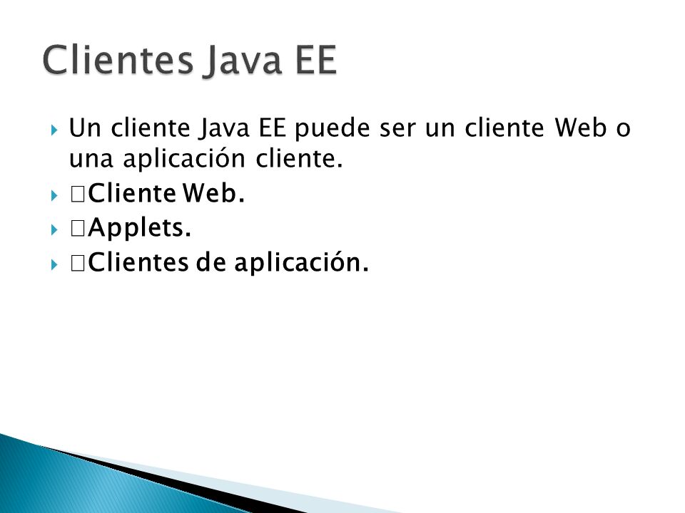 Clientes Java EE Un cliente Java EE puede ser un cliente Web o una aplicación cliente. Cliente Web.