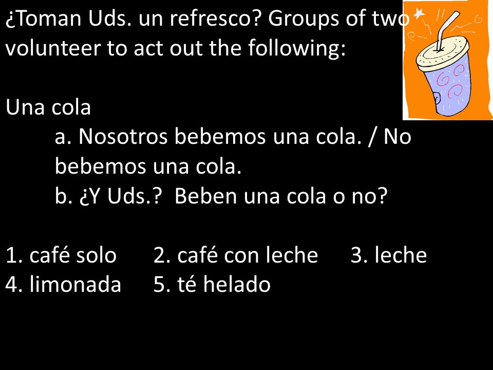 ¿Toman Uds. un refresco Groups of two volunteer to act out the following: