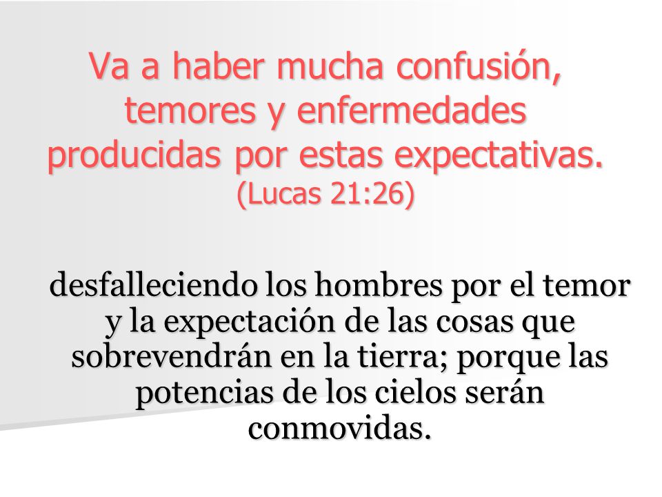 Va a haber mucha confusión, temores y enfermedades producidas por estas expectativas. (Lucas 21:26)
