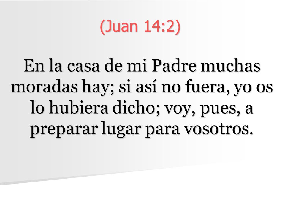 (Juan 14:2) En la casa de mi Padre muchas moradas hay; si así no fuera, yo os lo hubiera dicho; voy, pues, a preparar lugar para vosotros.