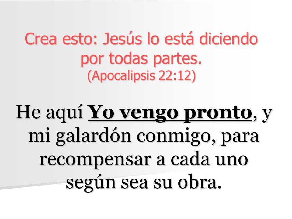 Crea esto: Jesús lo está diciendo por todas partes. (Apocalipsis 22:12)