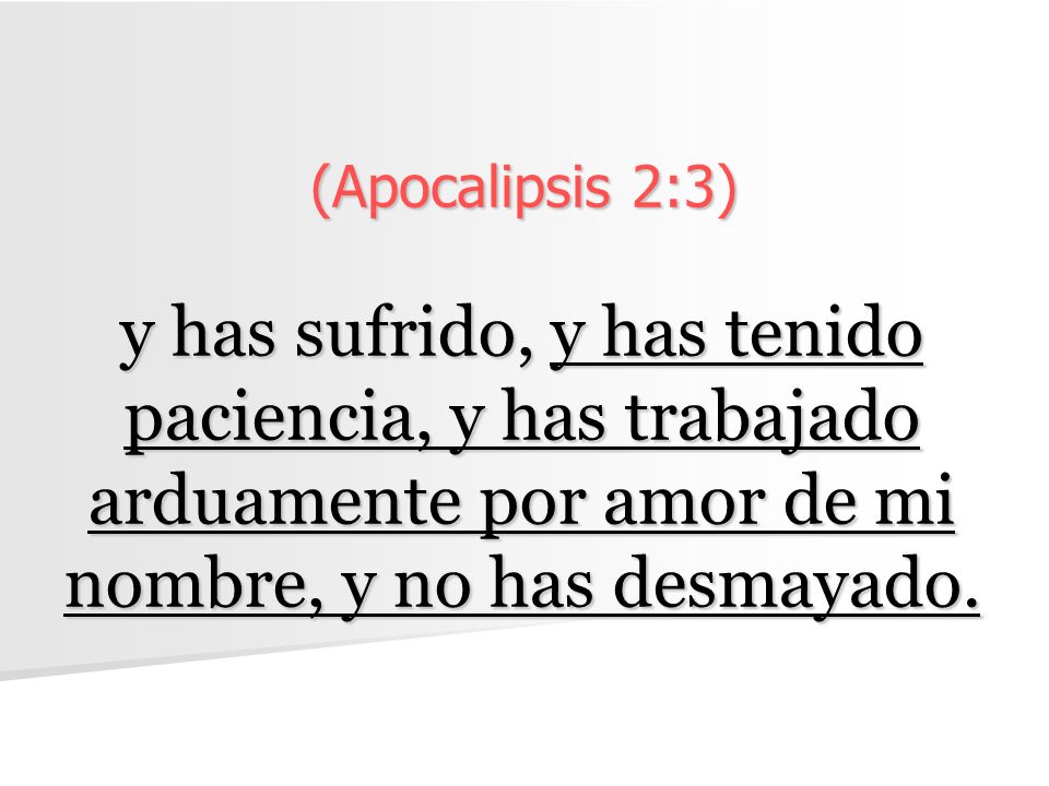 (Apocalipsis 2:3) y has sufrido, y has tenido paciencia, y has trabajado arduamente por amor de mi nombre, y no has desmayado.
