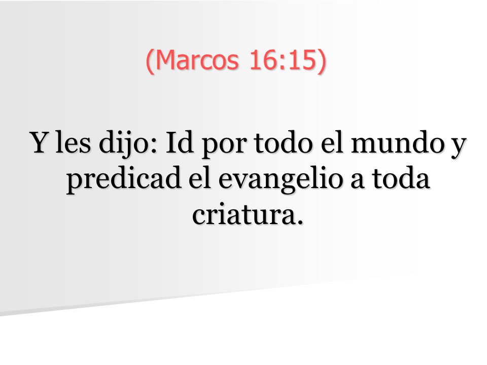 (Marcos 16:15) Y les dijo: Id por todo el mundo y predicad el evangelio a toda criatura.