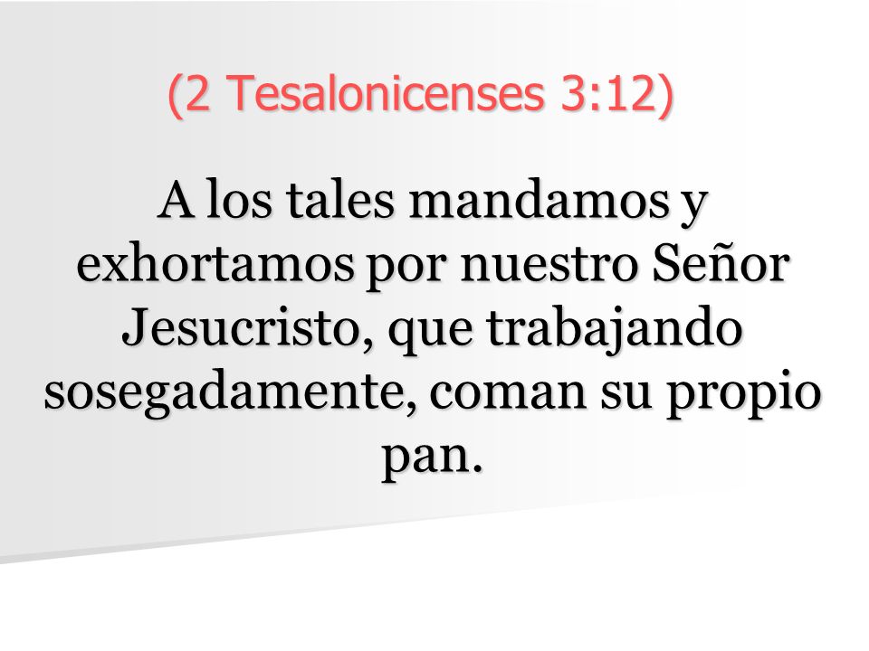(2 Tesalonicenses 3:12) A los tales mandamos y exhortamos por nuestro Señor Jesucristo, que trabajando sosegadamente, coman su propio pan.