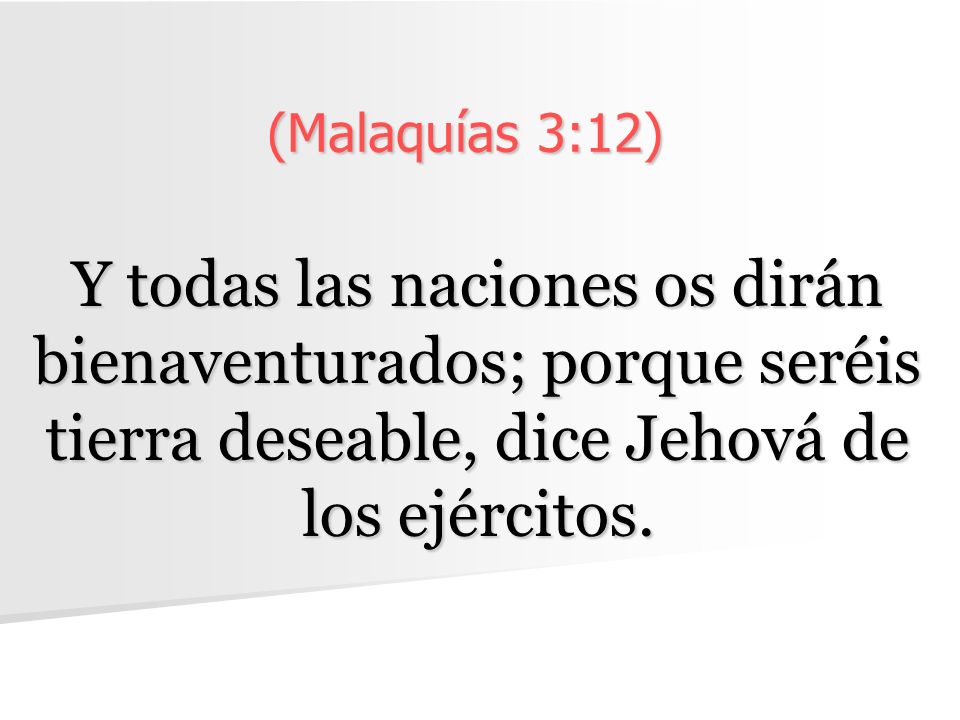 (Malaquías 3:12) Y todas las naciones os dirán bienaventurados; porque seréis tierra deseable, dice Jehová de los ejércitos.